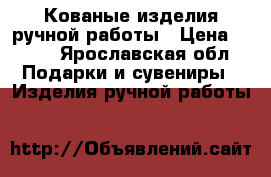 Кованые изделия ручной работы › Цена ­ 500 - Ярославская обл. Подарки и сувениры » Изделия ручной работы   